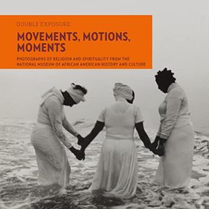 Preview thumbnail for 'Movements, Motions, Moments: Photographs of Religion and Spirituality from the National Museum of African American History and Culture (Double Exposure, 8)