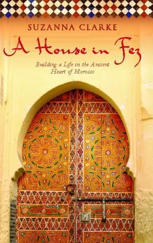 A House in Fez: Building a Life in the Ancient Heart of Morocco