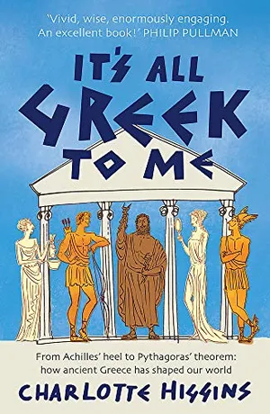 It's All Greek to Me: From Achilles' Heel to Pythagoras' Theorem - How Ancient Greece Has Shaped Our World