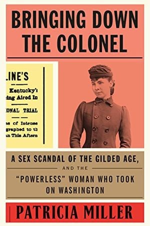 Preview thumbnail for 'Bringing Down the Colonel: A Sex Scandal of the Gilded Age, and the "Powerless" Woman Who Took On Washington
