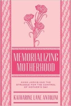 Preview thumbnail for Memorializing Motherhood: Anna Jarvis and the Struggle for Control of Mother's Day