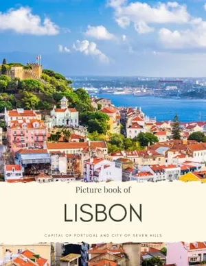Picture Book of Lisbon: Capital of Portugal and City of Seven Hills – Experience the Historical Neighbourhood, the Architecture and Much More (Travel Coffee Table Books)