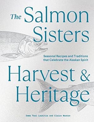 Preview thumbnail for 'The Salmon Sisters: Harvest & Heritage: Seasonal Recipes and Traditions that Celebrate the Alaskan Spirit