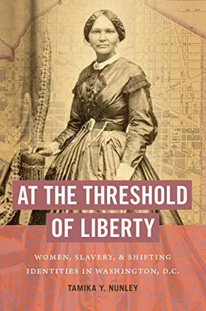 Preview thumbnail for 'At the Threshold of Liberty: Women, Slavery, and Shifting Identities in Washington, D.C. (The John Hope Franklin Series in African American History and Culture)