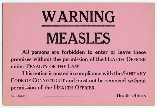 This pink quarantine sign used in Connecticut reads, in part, "Warning: Measles. All persons are forbidden to enter or leave these premises without the permission of the HEALTH OFFICER under PENALTY OF THE LAW."