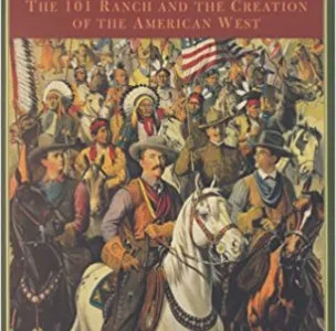 The Real Wild West: The 101 Ranch and the Creation of the American West
