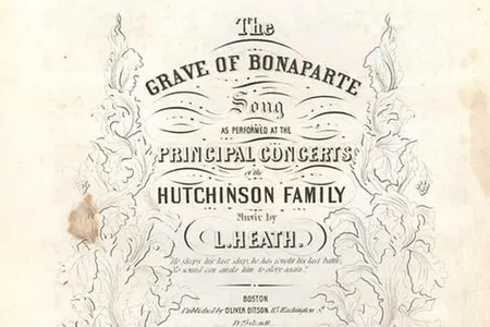 "The Grave of Bonaparte" sheet music, song and music by L. Heath, as performed by the Hutchinson Family Singers, Boston, 1843. "The Grave of Bonaparte," recalling the French leader who vanquished much of Europe before being defeated, reflected the Hutchinson Family Singers' concern for the cause of freedom abroad as well as at home. 