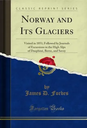 Norway and Its Glaciers: Visited in 1851; Followed by Journals of Excursions in the High Alps of Dauphiné, Berne, and Savoy (Classic Reprint)