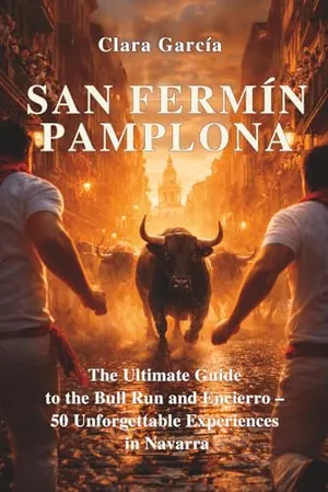 San Fermín – Pamplona: The Ultimate Guide to the Bull Run and Encierro – 50 Unforgettable Experiences in Navarra
