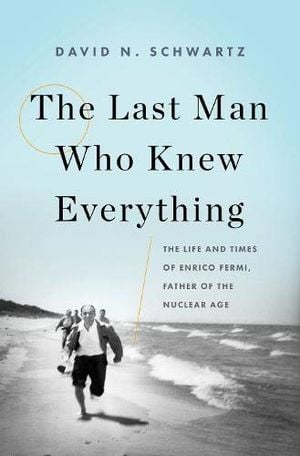 Preview thumbnail for 'The Last Man Who Knew Everything: The Life and Times of Enrico Fermi, Father of the Nuclear Age