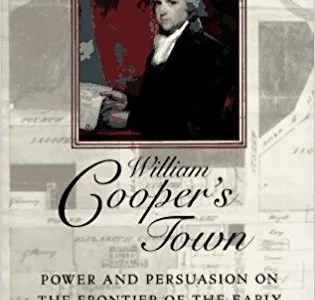 William Cooper's Town: Power and Persuasion on the Frontier of the Early American Republic