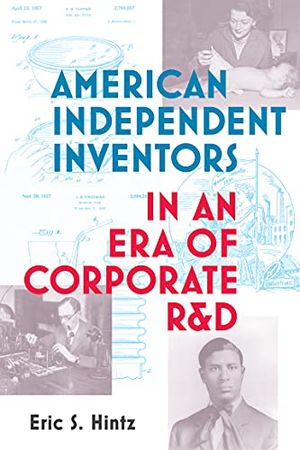 Preview thumbnail for 'American Independent Inventors in an Era of Corporate R&D (Lemelson Center Studies in Invention and Innovation series)