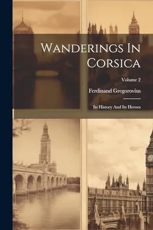 Wanderings In Corsica: Its History And Its Heroes; Volume 2