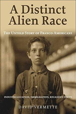 Preview thumbnail for 'A Distinct Alien Race: The Untold Story of Franco-Americans: Industrialization, Immigration, Religious Strife