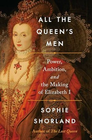 Preview thumbnail for 'All the Queen’s Men: Power, Ambition and the Making of Elizabeth I